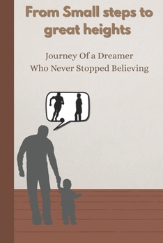 Paperback From Small Steps to Great Heights: The Journey Of a Dreamer Who Never Stopped Believing Book
