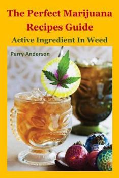 The Perfect Marijuana Recipes Guide : Active Ingredient in Weed (cannabis Cook,marijuana Cookies,cannabis Baking,marijuana Growing,marijuana Grow,marijuana Business,marijuana Addiction,marijuana Dispe