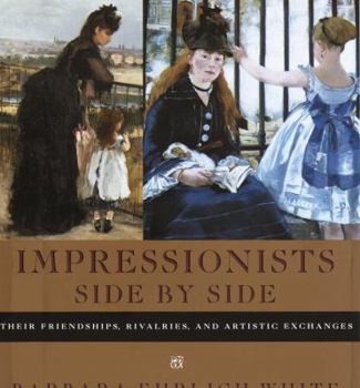 Hardcover Impressionists Side by Side: Their Friendships, Rivalries, and Artistic Exchanges Book