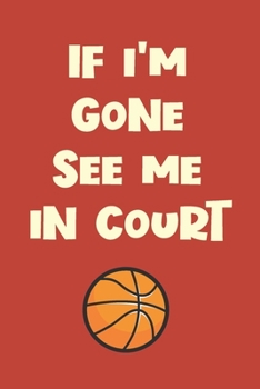 Paperback If I'm Gone See Me In Court: Funny Gag Notebook Novelty Gift for Male Basketball Inspired Lovers and Players Blank Lined Journal to Jot Down Ideas Book