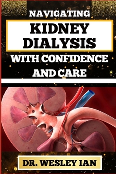 Paperback Navigating Kidney Dialysis with Confidence and Care: Mastering And Embarking On The Dialysis Journey For Easy Approach To Holistic Healing Book