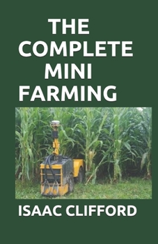 Paperback The Complete Mini Farming: The Simplified Guide To Profiting From Crops, Livestock And Vegetables. Book