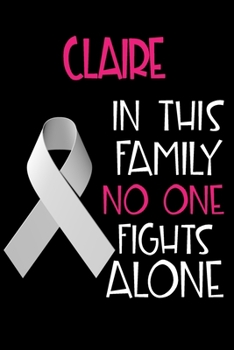 CLAIRE In This Family No One Fights Alone: Personalized Name Notebook/Journal Gift For Women Fighting Lung Cancer. Cancer Survivor / Fighter Gift for ... Diary, Gratitude, Daily or Dream Journal.