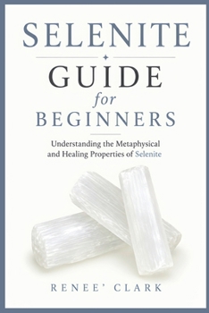 Selenite Guide for Beginners: Understanding the Metaphysical and Healing Properties of Selenite