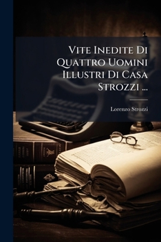 Paperback Vite Inedite Di Quattro Uomini Illustri Di Casa Strozzi ... [Italian] Book