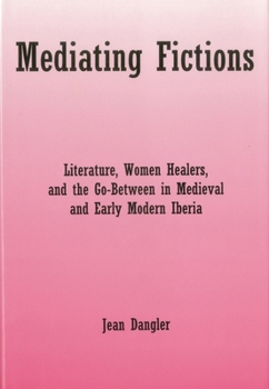 Mediating Fictions: Literature, Women Healers, and the Go-Between in Medieval and Early Modern Iberia