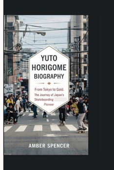 YUTO HORIGOME BIOGRAPHY: From Tokyo to Gold: The Journey of Japan's Skateboarding Pioneer