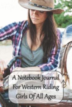 A Notebook Journal For Western Riding Girls Of All Ages: Just a Cowgirl Who Loves Horses Convenient 6 by 9 Size