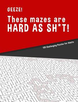 Paperback Geeze!!! These Mazes are HARD AS SH*T! - 125 Challenging Puzzles for Adults: Perfect activity to relax after a long day at the office. Brain Games For Book