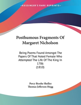 Paperback Posthumous Fragments Of Margaret Nicholson: Being Poems Found Amongst The Papers Of That Noted Female Who Attempted The Life Of The King In 1786 (1810 Book