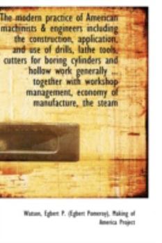 The Modern Practice of American MacHinists and Engineers Including the Construction, Application, And