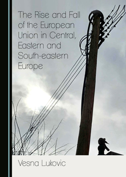 The Rise and Fall of the European Union in Central, Eastern and South-Eastern Europe