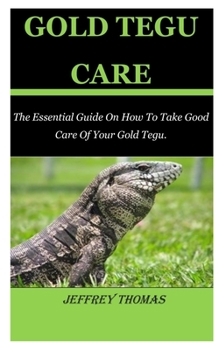 Gold Tegu Care: The Essential Guide On How To Take Good Care Of Your Gold Tegu.