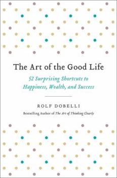 Hardcover The Art of the Good Life: 52 Surprising Shortcuts to Happiness, Wealth, and Success Book