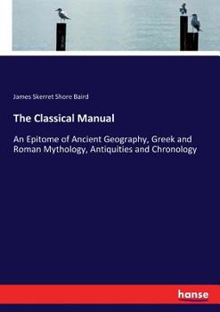 Paperback The Classical Manual: An Epitome of Ancient Geography, Greek and Roman Mythology, Antiquities and Chronology Book