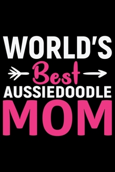 World's Best Aussiedoodle Mom: Cool Aussiedoodle Dog Journal Notebook - Aussiedoodle Puppy Lover Gifts - Funny Aussiedoodle Dog Notebook - Aussiedoodle Owner Gifts. 6 x 9 in 120 pages
