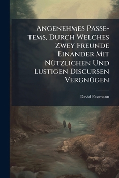 Paperback Angenehmes Passe-tems, Durch Welches Zwey Freunde Einander Mit Nützlichen Und Lustigen Discursen Vergnügen Book