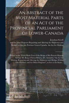 Paperback An Abstract of the Most Material Parts of an Act of the Provincial Parliament of Lower-Canada [microform]: Passed in the Thirty-sixth Year of the Reig Book