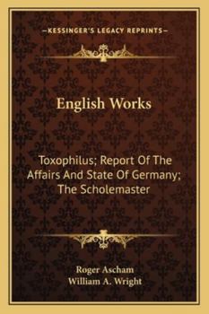 Paperback English Works: Toxophilus; Report Of The Affairs And State Of Germany; The Scholemaster Book