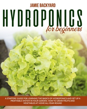 Paperback Hydroponics for Beginners: A Starters' Guide for Learning the Basics of Hydroponics and Set Up a Profitable System in Your Garden. How to Grow Fr Book