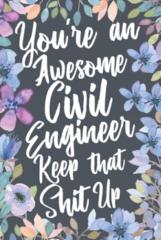 Paperback You're An Awesome Civil Engineer Keep That Shit Up: Funny Joke Appreciation & Encouragement Gift Idea for Civil Engineers. Thank You Gag Notebook Jour Book