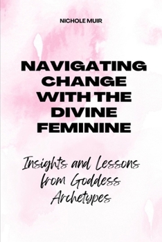 Navigating Change with the Divine Feminine: Insights and Lessons from Goddess Archetypes