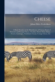Cheese; a short treatise on the manufacture of various kinds of domestic and foreign cheese, Cheddar, Dutch, Swiss, Italian, French, Limburger, Neufchatel, cream, cottage cheese, etc.