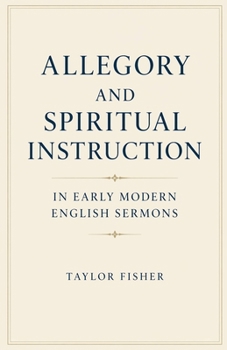Allegory and Spiritual Instruction in Early Modern English Sermons