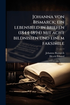 Johanna Von Bismarck; Ein Lebensbild in Briefen (1844-1894) Mit Acht Bildnissen Und Einem Faksimile