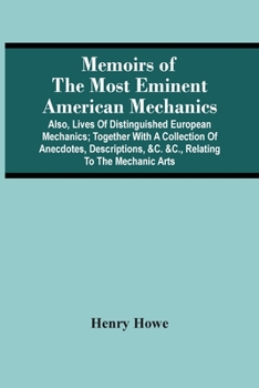 Paperback Memoirs Of The Most Eminent American Mechanics: Also, Lives Of Distinguished European Mechanics; Together With A Collection Of Anecdotes, Descriptions Book