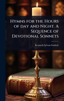 Hymns for the Hours of day and Night. A Sequence of Devotional Sonnets