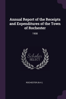 Paperback Annual Report of the Receipts and Expenditures of the Town of Rochester: 1908 Book