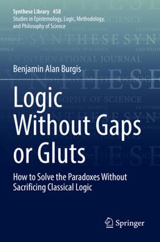 Paperback Logic Without Gaps or Gluts: How to Solve the Paradoxes Without Sacrificing Classical Logic Book