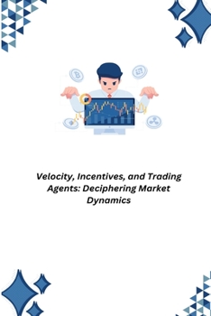 Paperback Velocity, Incentives, and Trading Agents: Deciphering Market Dynamics Book