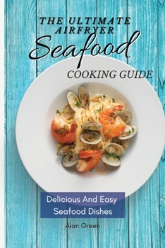 Paperback The Ultimate Air Fryer Seafood Cooking Guide: Delicious And Easy Seafood Dishes Book