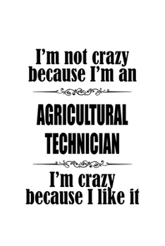 I'm Not Crazy Because I'm An Agricultural Technician I'm Crazy Because I like It: Funny Agricultural Technician Notebook, Journal Gift, Diary, Doodle ... | 6 x 9 Compact Size- 109 Blank Lined Pages