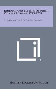 Hardcover Journal and Letters of Philip Vickers Fithian, 1773-1774: A Plantation Tutor of the Old Dominion Book