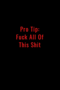Pro Tip: Fuck All This Shit - Funny Office Notebook/Journal For Women/Men/Boss/Coworkers/Colleagues/Students: 6x9 inches, 100 Pages of college ruled lines for capturing your very best ideas!