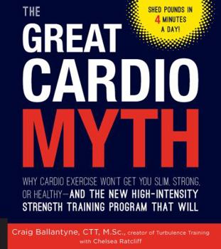 Paperback The Great Cardio Myth: Why Cardio Exercise Won't Get You Slim, Strong, or Healthy - And the New High-Intensity Strength Training Program That Book