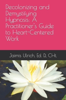 Paperback Decolonizing and Demystifying Hypnosis: A Practitioner's Guide to Heart-Centered Work Book