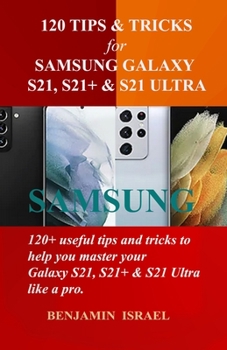Paperback 120 Tips & Tricks for Samsung Galaxy S21, S21+ & S21 Ultra: 120+ useful tips and tricks to help you master your Samsung Galaxy S21, S21+ & S21 Ultra l Book