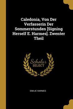 Paperback Caledonia, Von Der Verfasserin Der Sommerstunden [Signing Herself E. Harmes]. Zwenter Theil [German] Book