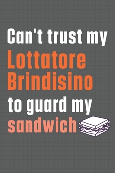 Paperback Can't trust my Lottatore Brindisino to guard my sandwich: For Lottatore Brindisino Dog Breed Fans Book