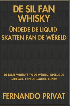 DE SIL FAN WHISKY ÛNDEDE DE LIQUID SKATTEN FAN DE WÊRELD: DE BESTE WHISKYS YN DE WÊRELD, IEPENJE DE GEHEIMEN FAN DE GOUDEN ELIXIRS (Frisian Edition)