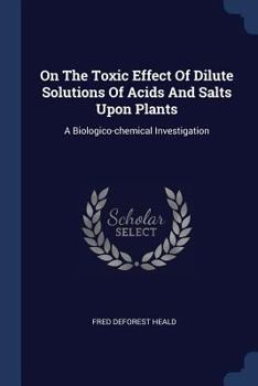 Paperback On The Toxic Effect Of Dilute Solutions Of Acids And Salts Upon Plants: A Biologico-chemical Investigation Book