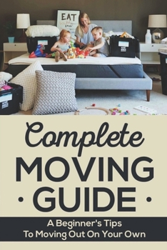 Paperback Complete Moving Guide: A Beginner's Tips To Moving Out On Your Own Book