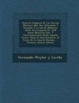 Paperback Historia Orgánica De Las Fuerzas Militares Que Han Defendido Y Ocupado Á La Isla De Mallorca, Desde Su Conquista En 1229 Hasta Nuestros Dias, Y Partic [Spanish] Book