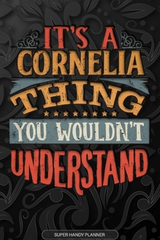 It's A Cornelia Thing You Wouldn't Understand: Cornelia Name Planner With Notebook Journal Calendar Personal Goals Password Manager & Much More, Perfect Gift For Cornelia