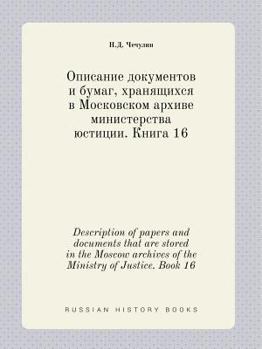 Paperback Description of papers and documents that are stored in the Moscow archives of the Ministry of Justice. Book 16 [Russian] Book