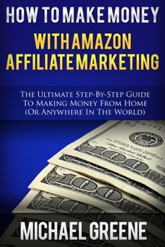 Paperback How To Make Money With Amazon Affiliate Marketing: The Ultimate Step-By-Step Guide To Making Money From Home Book